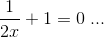\frac{1}{2x}+1=0\; ...