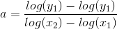 a=\frac{log (y_1) - log (y_1)}{ log (x_2)-log(x_1)}