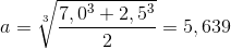 a=\sqrt[3]{\frac{7,0^{3}+2,5^{3}}{2}}=5,639