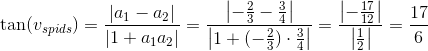 \tan(v_{spids})=\frac{\left |a_1-a_2\right |}{\left |1+a_1a_2\right |}=\frac{\left |-\frac{2}{3}-\frac{3}{4}\right |}{\left |1+(-\frac{2}{3})\cdot \frac{3}{4}\right |}=\frac{\left |-\frac{17}{12}\right |}{\left |\frac{1}{2}\right |}=\frac{17}{6}