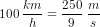 100\; \frac{km}{h}=\frac{250}{9}\; \frac{m}{s}