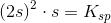 \left (2s \right )^2\cdot s\right ]=K_{sp}