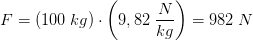F=(100\; kg)\cdot \left (9,82\; \frac{N}{kg} \right )=982\; N