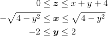 \begin{align*} 0 &\leq \boldsymbol z \leq x+y+4 \\ -\sqrt{4-y^2} &\leq \boldsymbol x \leq \sqrt{4-y^2} \\ -2&\leq \boldsymbol y \leq 2 \end{align*}