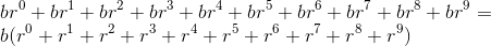 \\ b r^0+b r^1+b r^2+b r^3+b r^4+b r^5+b r^6+b r^7+b r^8+b r^9 = \\b(r^0+r^1+r^2+r^3+r^4+r^5+r^6+r^7+r^8+r^9)