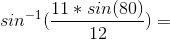 sin^{-1}(\frac{11*sin(80)}{12})=