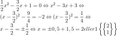 \\ \frac{1}{2}x^{2}-\frac{3}{2}x+1=0\Leftrightarrow x^{2}-3x+3\Leftrightarrow \\(x-\frac{3}{2})^{2}-\frac{9}{4}=-2\Leftrightarrow (x-\frac{3}{2})^{2}=\frac{1}{4}\Leftrightarrow \\x-\frac{3}{2}=\pm \frac{1}{2}\Leftrightarrow x=\pm 0,5+1,5=2eller1\left \{ \begin{Bmatrix} 2\\1 \end{Bmatrix} \right \}