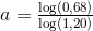 a=\tfrac{\log(0,68)}{\log(1,20)}