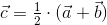 \vec{c}=\tfrac12\cdot(\vec{a}+\vec{b})