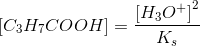 \left [ C_3H_7COOH \right ]=\frac{ \left [ H_3O^+ \right ] ^2}{K_s}