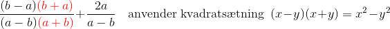 \frac{(b-a){\color{Red} (b+a)}}{(a-b){\color{Red} (a+b)}}+\frac{2a}{a-b}~~~~\text{anvender kvadrats\ae tning} ~~(x-y)(x+y)=x^2-y^2