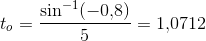 t_o=\frac{\sin^{-1}(-0{,}8)}{5}=1{,}0712