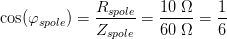 \cos(\varphi_{spole} )=\frac{R_{spole}}{Z_{spole}}=\frac{10\; \Omega }{60\; \Omega }=\frac{1}{6}