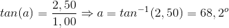 tan(a)=\frac{2,50}{1,00}\Rightarrow a=tan^{-1}(2,50)=68,2^{o}