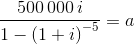 \frac{500\, 000\,i} { 1- \left( 1+i \right) ^{-5} } = a