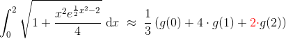 \int_{0}^{2}\sqrt{1+\frac{x^{2}e^{\frac{1}{2}x^{2}-2}}{4}}\; \textup{d}x\; \approx \; \frac{1}{3}\left ( g(0)+4\cdot g(1)+{\color{Red} 2\cdot} g(2) \right )