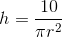 h=\frac{10}{\pi r^2}