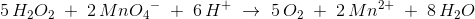 5\, H_2O_2\; +\; 2\, Mn{O_4}^-\; +\; 6\, H^+\; \rightarrow \; 5\, O_2\; +\; 2\, Mn^{2+}\; +\; 8\, H_2O