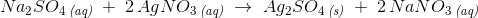 Na_2SO_4\, _{\textit{(aq)}}\; +\; 2\, AgNO_3\, _{\textit{(aq)}}\; \rightarrow \; Ag_2SO_4\, _{\textit{(s)}}\; +\; 2\, NaNO_3\, _{\textit{(aq)}}