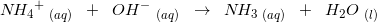 \small N\! {H_{4}}^{+}\; _{(aq)}\; \; + \; \; OH^{-}\; _{(aq)}\; \;\rightarrow \; \; N\! H_3\; _{(aq)}\; \; +\; \; H_2O\; _{(l)}