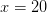 x=20