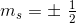 m_s=\pm \begin{matrix} ~\frac{1}{2}\end{matrix}