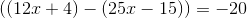 \left ((12x+4) -(25x-15) \right )=-20