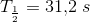 T_{\frac{1}{2}}=31{,}2\; s