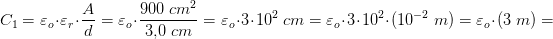 \! \! \! \! \! \! \! \! \! \! \! \! \! \! C_1=\varepsilon _o\cdot \varepsilon _r\cdot \frac{A}{d}=\varepsilon _o\cdot \frac{900\; cm^2}{3{,}0\; cm}=\varepsilon _o\cdot 3\cdot 10^2\; cm=\varepsilon _o\cdot 3\cdot 10^2\cdot (10^{-2}\;m)=\varepsilon _o\cdot (3\;m)=