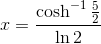 x=\frac{\cosh^{-1}\frac{5}{2}}{\ln 2}