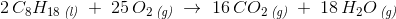 2\, C_8H_{18}\, _{\textit{(l)}}\; +\; 25\, O_2\, _{\textit{(g)}}\; \rightarrow \; 16\, CO_2\, _{\textit{(g)}}\; +\; 18\, H_2O\, _{\textit{(g)}}