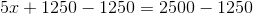 5x+1250-1250=2500-1250