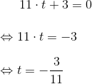 11\cdot t+3=0 \\ \\ \Leftrightarrow 11\cdot t=-3 \\ \\ \Leftrightarrow t=-\frac{3}{11}