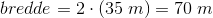 bredde=2\cdot (35\; m)=70\; m
