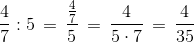 \frac{4}{7}:5\, =\, \frac{\frac{4}{7}}{5}\, =\, \frac{4}{5\cdot 7}\, =\, \frac{4}{35}