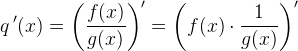 q{\, }'(x)=\left ( \frac{f(x)}{g(x)} \right ){}'=\left (f(x)\cdot \frac{1}{g(x)} \right ){}'
