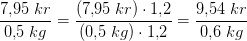 \frac{7{,}95\; kr}{0{,}5\; kg}=\frac{(7{,}95\; kr)\cdot 1{,}2}{(0{,}5\; kg)\cdot 1{,}2}=\frac{9{,}54\; kr}{0{,}6\; kg}