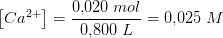\left [Ca^{2+} \right ]=\frac{0{,}020\; mol}{0{,}800\; L}=0{,}025\; M