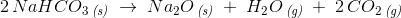 2\, NaHCO_3\, _{\textit{(s)}}\; \rightarrow \; Na_2O\, _{\textit{(s)}}\; +\; H_2O\, _{\textit{(g)}}\; + \; 2\, CO_2\, _{\textit{(g)}}