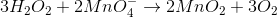 3H_{2}O_{2}+2MnO_{4}^{-}\rightarrow 2MnO_{2}+3O_{2}