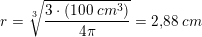 \small r=\sqrt[3]{\frac{3\cdot (100\; cm^3)}{4\pi}}=2{,}88\; cm