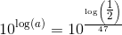 10^{\log(a)}=10^{\frac{\log\left ( \tfrac{1}{2} \right )}{47}}
