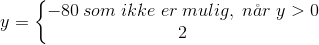 y=\left\{\begin{matrix} -80\: som \; ikke\; er\; mulig,\; n\aa r\; y>0\\2 \end{matrix}\right.