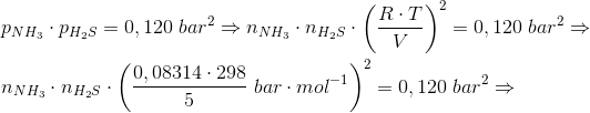\\p_{NH_3}\cdot p_{H_2S}=0,120 \;bar^2\Rightarrow n_{NH_3}\cdot n_{H_2S}\cdot \left ( \frac{R\cdot T}{V} \right )^2=0,120 \;bar^2 \Rightarrow\\\\ n_{NH_3}\cdot n_{H_2S}\cdot \left ( \frac{0,08314\cdot 298}{5}\;bar\cdot mol^{-1} \right)^2=0,120 \;bar^2\Rightarrow