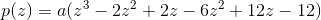 p(z)=a(z^3-2z^2+2z-6z^2+12z-12)