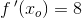f{\, }'(x_o)=8