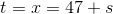 t=x=47+s