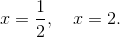 x = \frac 12,\quad x= 2.