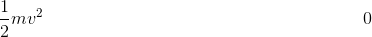 \frac{1}{2}mv^2\; \; \; \; \; \; \; \; \; \; \; \; \; \; \; \; \; \; \; \; \; \; \; \; \; \; \; \; \; \; \; \; \; \; \; \; \; \; \; \; \; \; \; \; \; \; \; \; \; \; \; \; \; \; \;\; \; \; \; \; \; \; \; 0