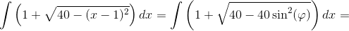 \int \left ( 1+\sqrt{40-(x-1)^2} \right )dx=\int \left ( 1+\sqrt{40-40\sin^2(\varphi )} \right )dx=